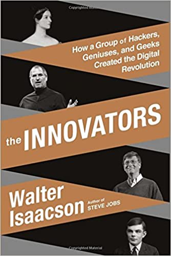The Innovators: How a Group of Inventors, Hackers, Geniuses and Geeks Created the Digital Revolution